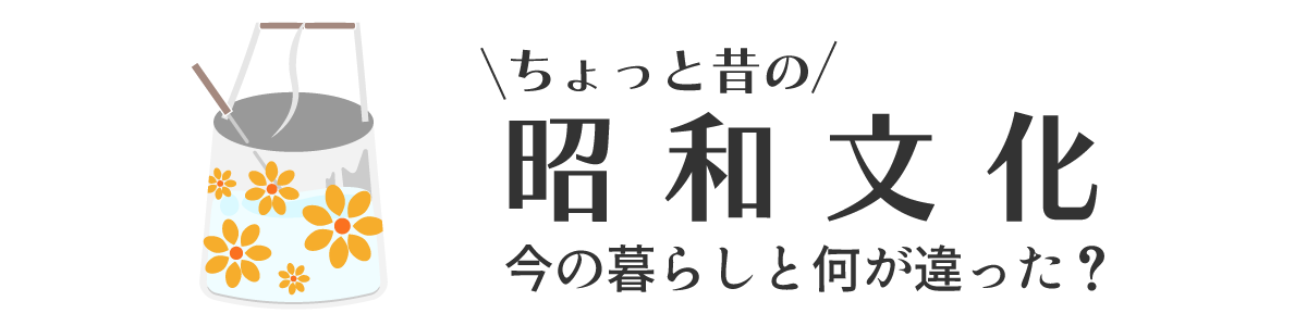 ちょっと昔の昭和文化。今の暮らしと何が違った？